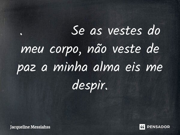 ⁠. Se as vestes do meu corpo, não veste de paz a minha alma eis me despir.... Frase de Jacqueline Messiahss.