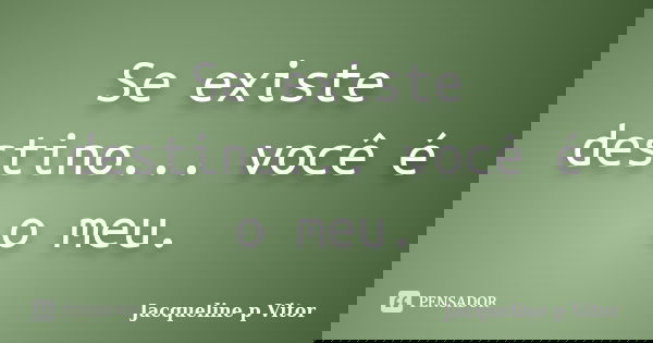 Se existe destino... você é o meu.... Frase de Jacqueline p Vitor.