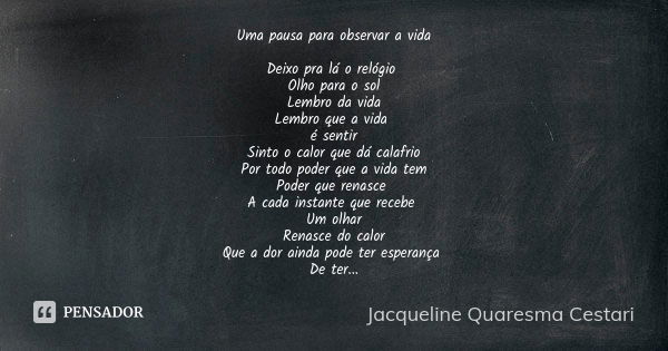 Uma pausa para observar a vida Deixo pra lá o relógio Olho para o sol
Lembro da vida
Lembro que a vida é sentir
Sinto o calor que dá calafrio
Por todo poder que... Frase de Jacqueline Quaresma Cestari.