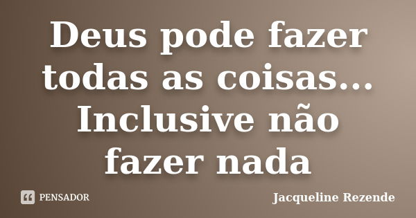 Deus pode fazer todas as coisas... Inclusive não fazer nada... Frase de Jacqueline Rezende.