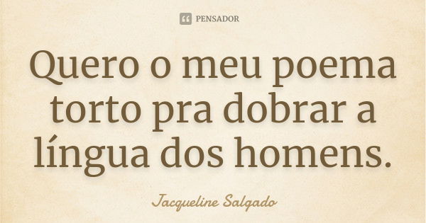 Quero o meu poema torto pra dobrar a língua dos homens.... Frase de Jacqueline Salgado.