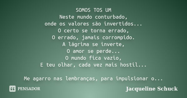 SOMOS TOS UM Neste mundo conturbado, onde os valores são invertidos... O certo se torna errado, O errado, jamais corrompido. A lágrima se inverte, O amor se per... Frase de Jacqueline Schuck.