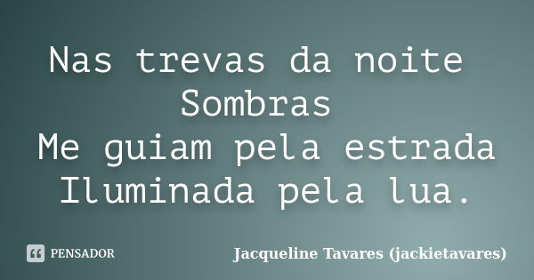 Nas trevas da noite Sombras Me guiam pela estrada Iluminada pela lua.... Frase de Jacqueline Tavares (jackietavares).