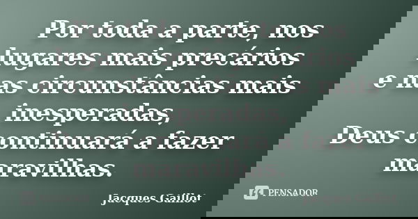 Por toda a parte, nos lugares mais precários e nas circunstâncias mais inesperadas, Deus continuará a fazer maravilhas.... Frase de Jacques Gaillot.
