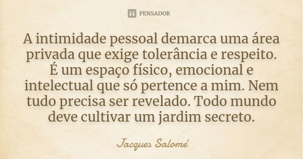 A intimidade pessoal demarca uma área privada que exige tolerância e respeito. É um espaço físico, emocional e intelectual que só pertence a mim. Nem tudo preci... Frase de Jacques Salomé.