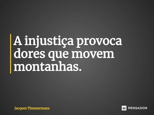 ⁠A injustiça provoca dores que movem montanhas.... Frase de Jacques Timmermans.