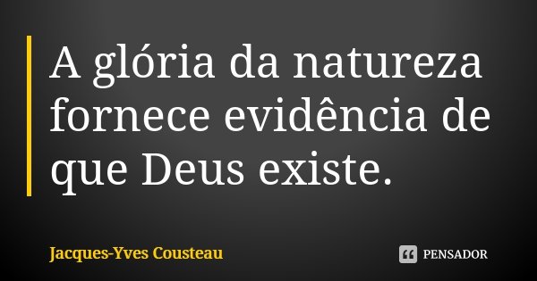 A glória da natureza fornece evidência de que Deus existe.... Frase de Jacques-Yves Cousteau.