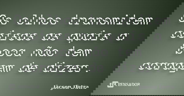 Os olhos transmitem coisas as quais a boca não tem coragem de dizer.... Frase de Jacson Dutra.