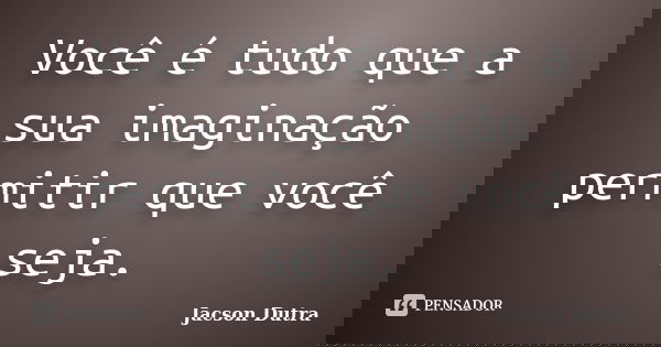 Você é tudo que a sua imaginação permitir que você seja.... Frase de Jacson Dutra.