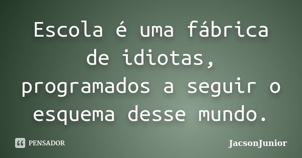 Escola é uma fábrica de idiotas, programados a seguir o esquema desse mundo.... Frase de JacsonJunior.