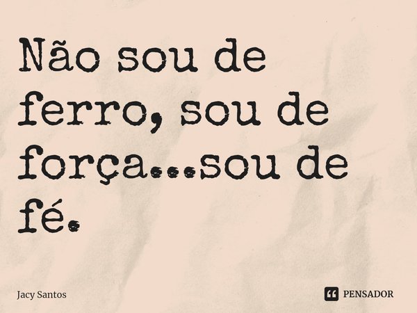 ⁠Não sou de ferro, sou de força...sou de fé.... Frase de Jacy Santos.