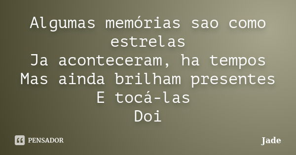 Algumas memórias sao como estrelas Ja aconteceram, ha tempos Mas ainda brilham presentes E tocá-las Doi... Frase de Jade.