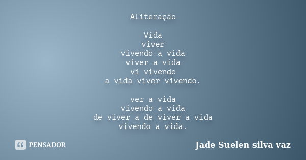 Aliteração Vida viver vivendo a vida viver a vida vi vivendo a vida viver vivendo. ver a vida vivendo a vida de viver a de viver a vida vivendo a vida.... Frase de Jade Suelen Silva Vaz.