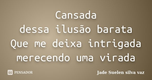 Cansada dessa ilusão barata Que me deixa intrigada merecendo uma virada... Frase de Jade Suelen Silva Vaz.