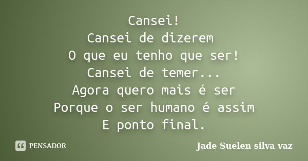 Cansei! Cansei de dizerem O que eu tenho que ser! Cansei de temer... Agora quero mais é ser Porque o ser humano é assim E ponto final.... Frase de Jade Suelen Silva Vaz.