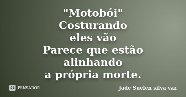 "Motobói" Costurando eles vão Parece que estão alinhando a própria morte.... Frase de Jade Suelen Silva Vaz.