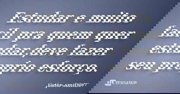 Estudar e muito facil pra quem quer estudar,deve fazer seu proprio esforço.... Frase de Jaden-smith07.
