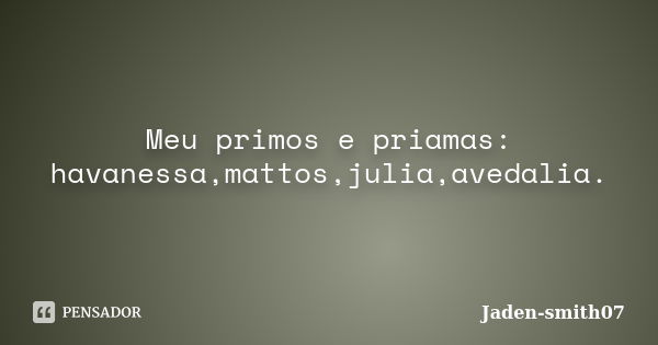 Meu primos e priamas: havanessa,mattos,julia,avedalia.... Frase de Jaden-smith07.