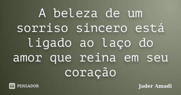 A beleza de um sorriso sincero está ligado ao laço do amor que reina em seu coração... Frase de Jader Amadi.