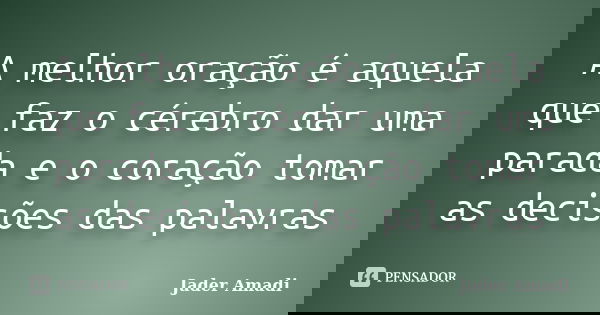 A melhor oração é aquela que faz o cérebro dar uma parada e o coração tomar as decisões das palavras... Frase de Jader Amadi.