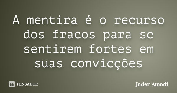 A mentira é o recurso dos fracos para se sentirem fortes em suas convicções... Frase de Jader Amadi.