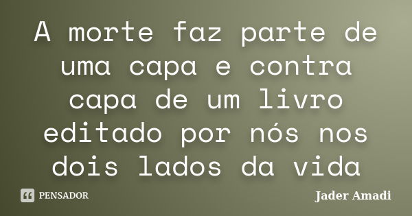 A morte faz parte de uma capa e contra capa de um livro editado por nós nos dois lados da vida... Frase de Jader Amadi.