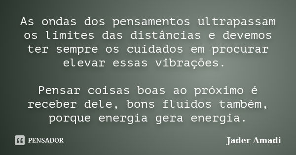 As ondas dos pensamentos ultrapassam os limites das distâncias e devemos ter sempre os cuidados em procurar elevar essas vibrações. Pensar coisas boas ao próxim... Frase de Jader Amadi.