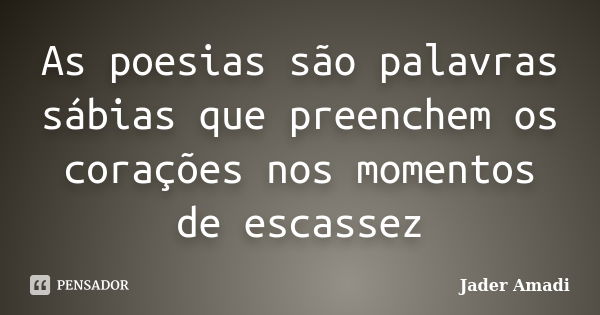 As poesias são palavras sábias que preenchem os corações nos momentos de escassez... Frase de Jader Amadi.