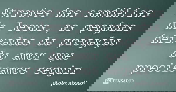 Através das sandálias de Jesus, as pegadas deixadas da pregação do amor que precisamos seguir... Frase de Jader Amadi.
