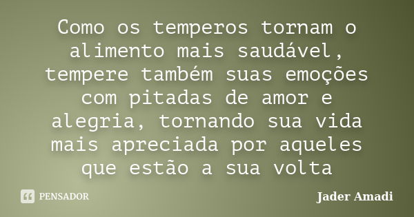 Como os temperos tornam o alimento mais saudável, tempere também suas emoções com pitadas de amor e alegria, tornando sua vida mais apreciada por aqueles que es... Frase de Jader Amadi.