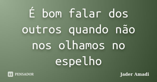 É bom falar dos outros quando não nos olhamos no espelho... Frase de Jader Amadi.