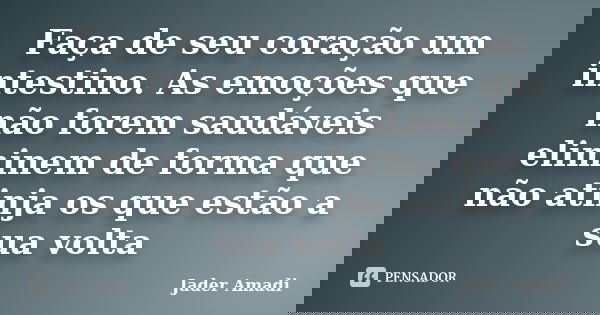 Faça de seu coração um intestino. As emoções que não forem saudáveis eliminem de forma que não atinja os que estão a sua volta... Frase de Jader Amadi.