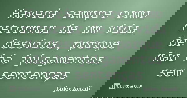 Haverá sempre como retornar de um vida de desvios, porque não há julgamentos sem sentenças... Frase de Jader Amadi.