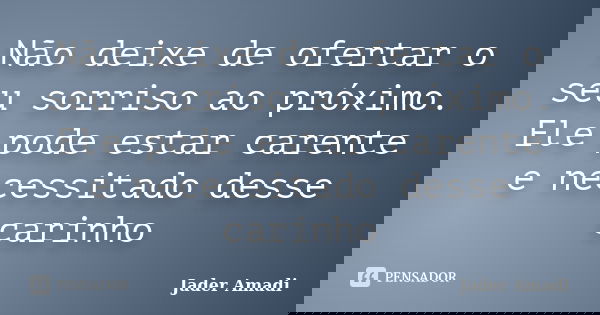 Não deixe de ofertar o seu sorriso ao próximo. Ele pode estar carente e necessitado desse carinho... Frase de Jader Amadi.