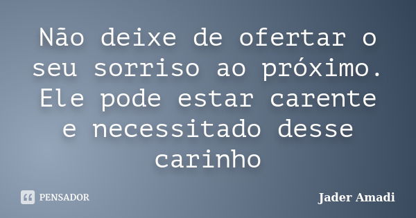 Não deixe de ofertar o seu sorriso ao próximo. Ele pode estar carente e necessitado desse carinho... Frase de Jader Amadi.