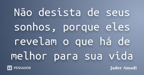 Não desista de seus sonhos, porque eles revelam o que há de melhor para sua vida... Frase de Jader Amadi.