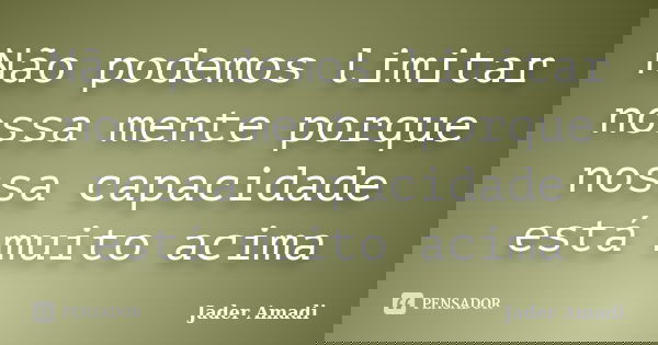 Não podemos limitar nossa mente porque nossa capacidade está muito acima... Frase de Jader Amadi.