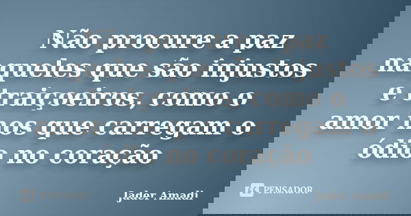 Não procure a paz naqueles que são injustos e traiçoeiros, como o amor nos que carregam o ódio no coração... Frase de Jader Amadi.