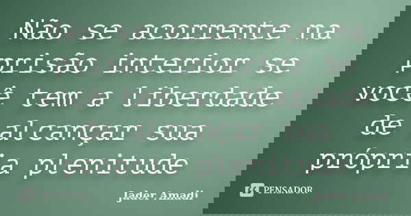 Não se acorrente na prisão interior se você tem a liberdade de alcançar sua própria plenitude... Frase de Jader Amadi.