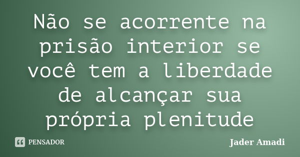 Não se acorrente na prisão interior se você tem a liberdade de alcançar sua própria plenitude... Frase de Jader Amadi.