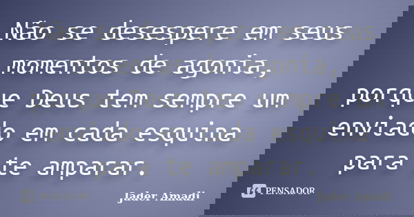 Não se desespere em seus momentos de agonia, porque Deus tem sempre um enviado em cada esquina para te amparar.... Frase de Jader Amadi.