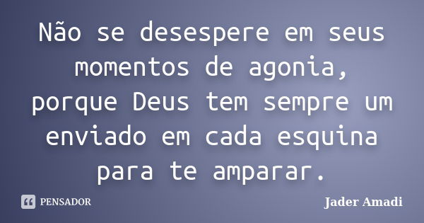 Não se desespere em seus momentos de agonia, porque Deus tem sempre um enviado em cada esquina para te amparar.... Frase de Jader Amadi.