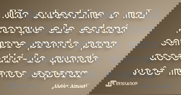 Não subestime o mal porque ele estará sempre pronto para assediá-lo quando você menos esperar... Frase de Jader Amadi.