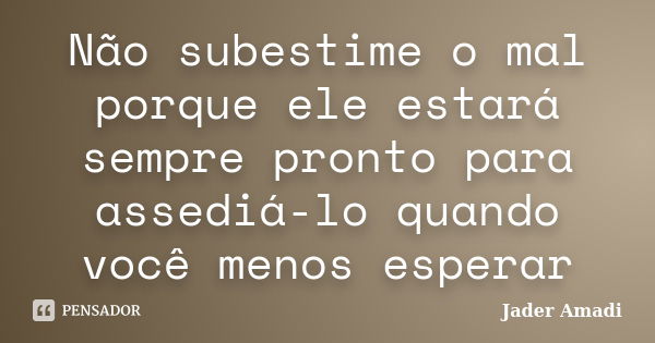 Não subestime o mal porque ele estará sempre pronto para assediá-lo quando você menos esperar... Frase de Jader Amadi.