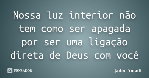 Nossa luz interior não tem como ser apagada por ser uma ligação direta de Deus com você... Frase de Jader Amadi.