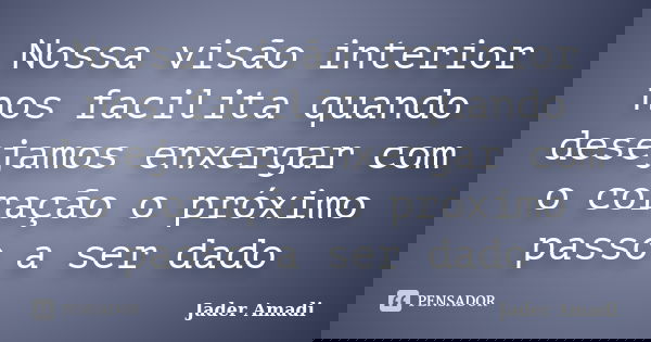 Nossa visão interior nos facilita quando desejamos enxergar com o coração o próximo passo a ser dado... Frase de Jader Amadi.