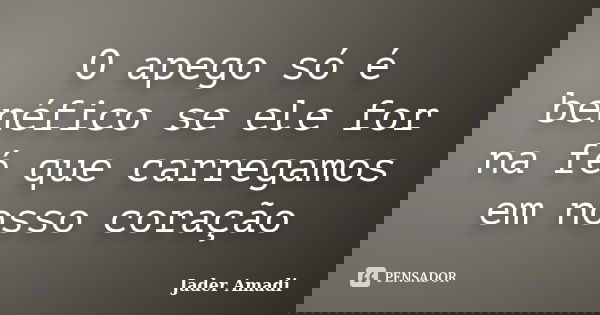 O apego só é benéfico se ele for na fé que carregamos em nosso coração... Frase de Jader Amadi.