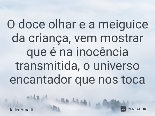 ⁠O doce olhar e a meiguice da criança, vem mostrar que é na inocência transmitida, o universo encantador que nos toca... Frase de Jader Amadi.
