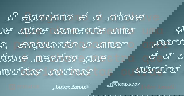 O egoísmo é a chave que abre somente uma porta, enquanto o amor é a chave mestra que abrirá muitas outras... Frase de Jader Amadi.
