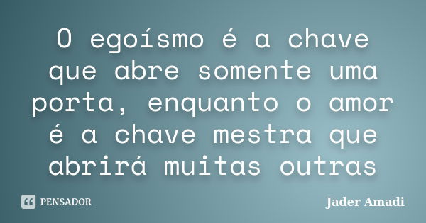 O egoísmo é a chave que abre somente uma porta, enquanto o amor é a chave mestra que abrirá muitas outras... Frase de Jader Amadi.